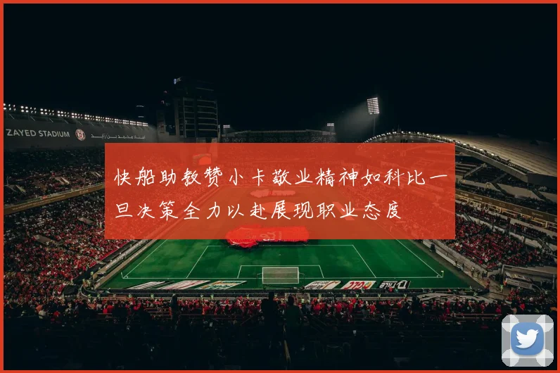 快船助教赞小卡敬业精神如科比一旦决策全力以赴展现职业态度