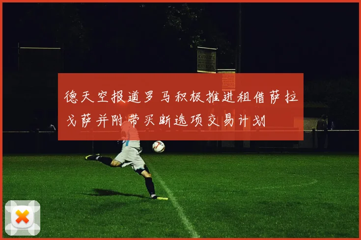 德天空报道罗马积极推进租借萨拉戈萨并附带买断选项交易计划
