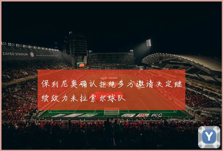 保利尼奥确认拒绝多方邀请决定继续效力米拉索尔球队