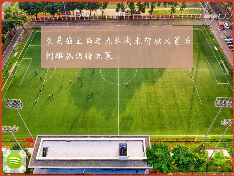 交易截止临近九队尚未行动火箭马刺雄鹿仍待决策