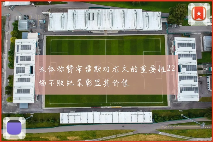 米体称赞布雷默对尤文的重要性22场不败纪录彰显其价值