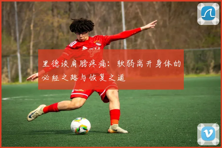 里德谈肩膀疼痛：软弱离开身体的必经之路与恢复之道