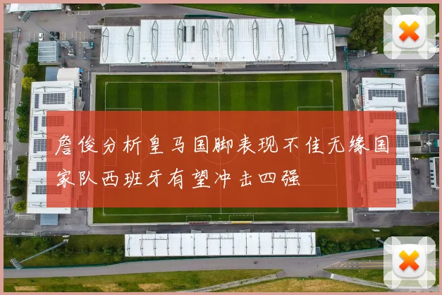 詹俊分析皇马国脚表现不佳无缘国家队西班牙有望冲击四强