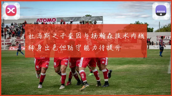 杜马斯之子奎因与杨瀚森技术内线转身出色但防守能力待提升