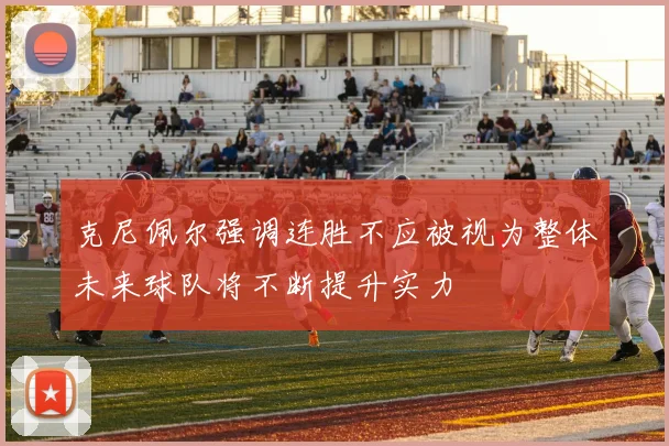 克尼佩尔强调连胜不应被视为整体未来球队将不断提升实力