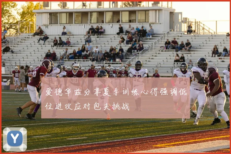 爱德华兹分享夏季训练心得强调低位进攻应对包夹挑战